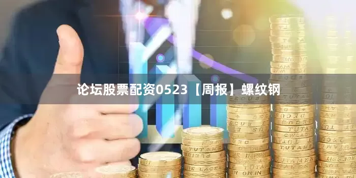 论坛股票配资0523【周报】螺纹钢