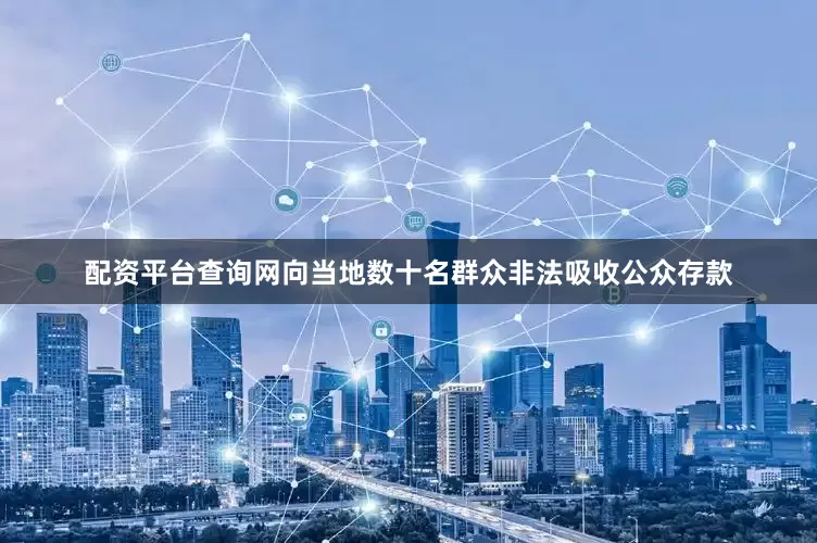 配资平台查询网向当地数十名群众非法吸收公众存款