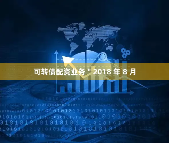 可转债配资业务＂2018 年 8 月