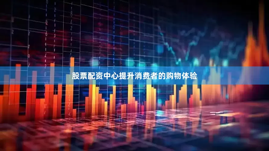 股票配资中心提升消费者的购物体验