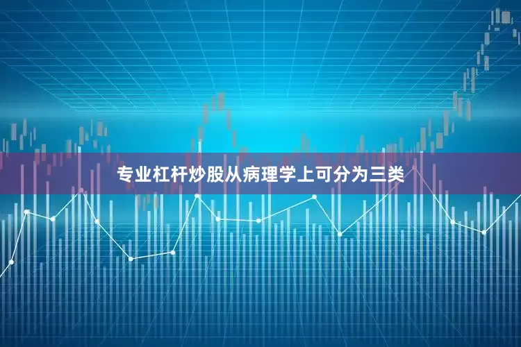 专业杠杆炒股从病理学上可分为三类