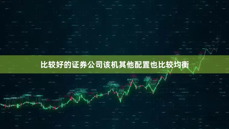 比较好的证券公司该机其他配置也比较均衡
