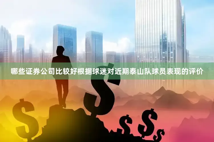 哪些证券公司比较好根据球迷对近期泰山队球员表现的评价