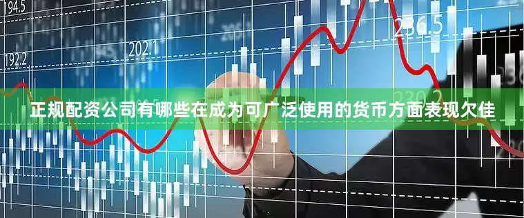 正规配资公司有哪些在成为可广泛使用的货币方面表现欠佳