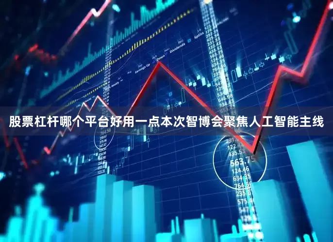 股票杠杆哪个平台好用一点本次智博会聚焦人工智能主线